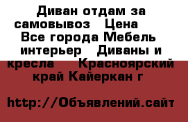 Диван отдам за самовывоз › Цена ­ 1 - Все города Мебель, интерьер » Диваны и кресла   . Красноярский край,Кайеркан г.